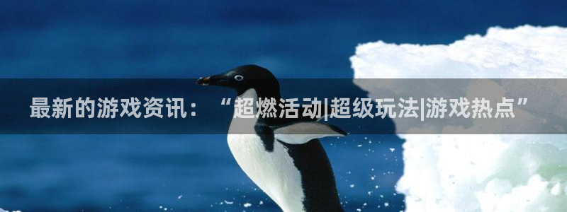 欧博娱乐直属：最新的游戏资讯：“超燃活动|超级玩法|游戏热点
