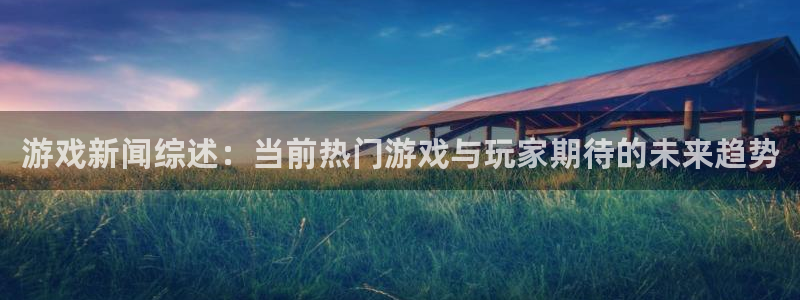 手机版欧博娱乐客户端下载：游戏新闻综述：当前热门游戏与玩家期