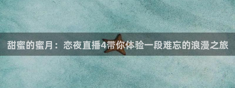 劲爆体育直播免费观看完整版：甜蜜的蜜月：恋夜直播4带你体验一段难忘的浪漫之旅