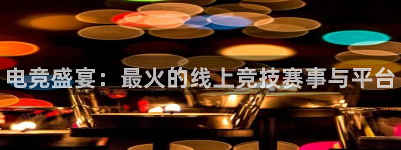 欧博平台能玩吗安全吗：电竞盛宴：最火的线上竞技赛事与平台