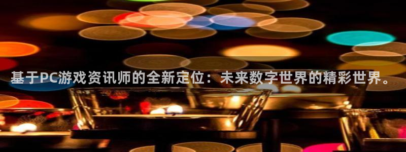 欧博官网旗舰店：基于PC游戏资讯师的全新定位：未来数字世界的