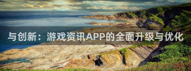 欧博娱乐注册账号：与创新：游戏资讯APP的全面升级与优化